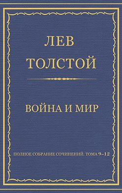 Лев Толстой - Полное собрание сочинений. Том 9–12. Война и мир