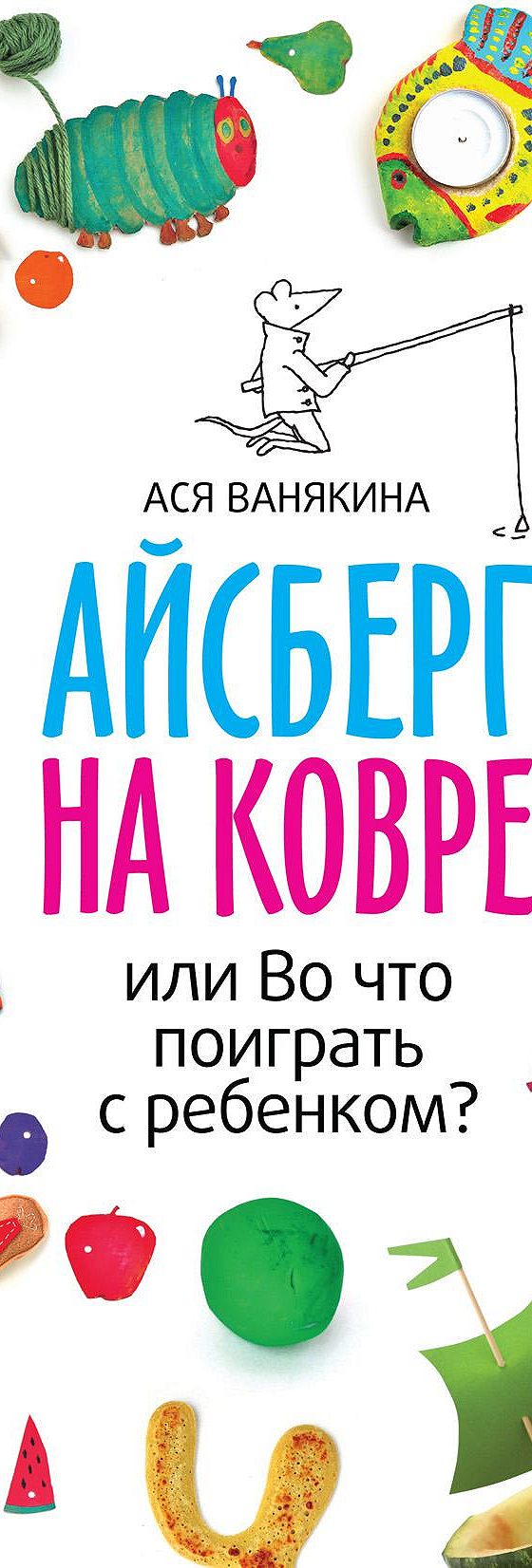 Айсберг на ковре, или Во что поиграть с ребенком» читать онлайн книгу 📙  автора Аси Ванякиной на MyBook.ru