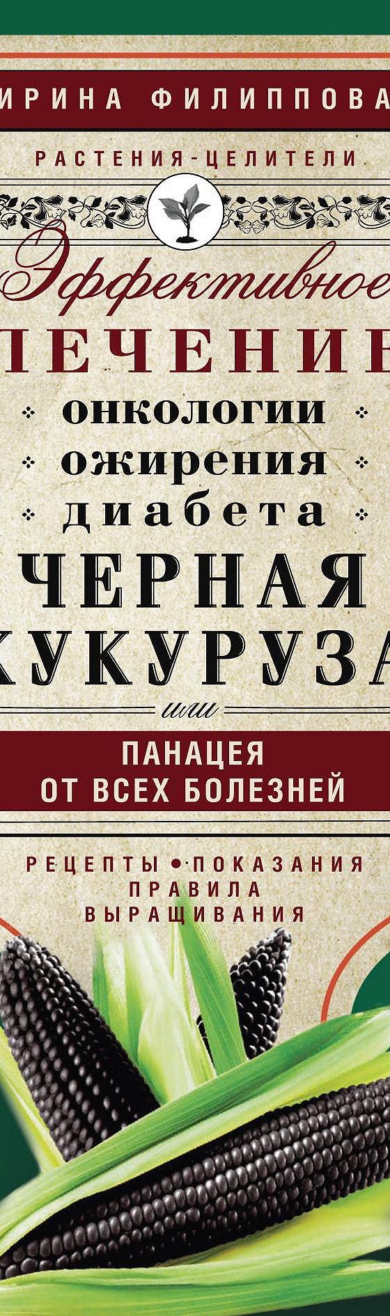 Черная кукуруза, или Панацея от всех болезней. Эффективное лечение  онкологии, ожирения, диабета…» читать онлайн книгу 📙 автора Ирины  Филипповой на MyBook.ru