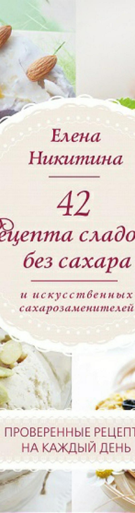 42 рецепта сладостей без сахара и искусственных сахарозаменителей.» читать  онлайн книгу 📙 автора Елены Николаевны Никитиной на MyBook.ru