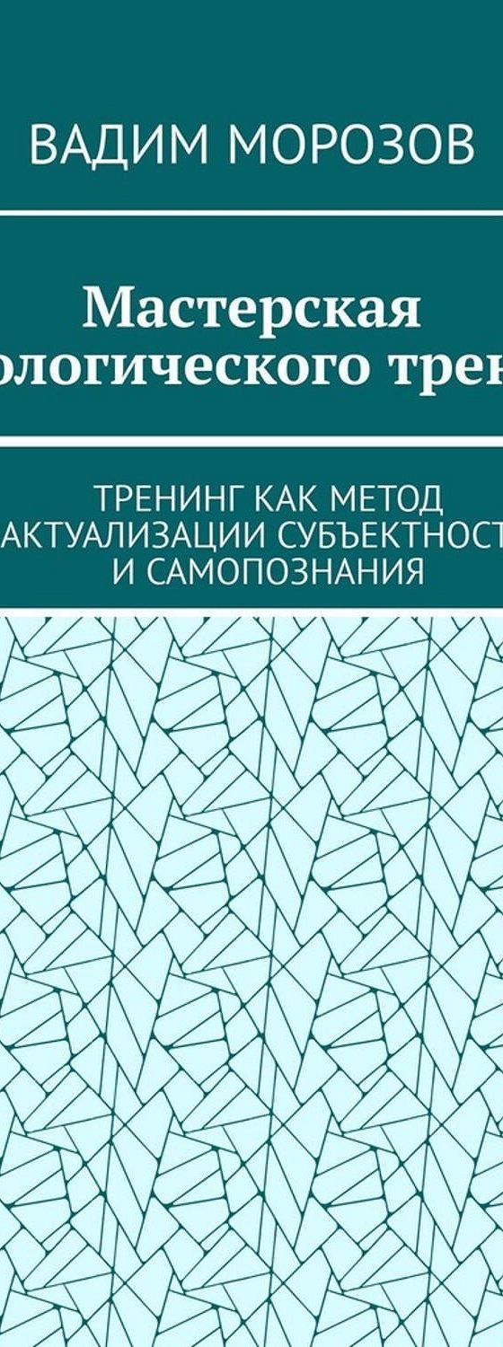 Мастерская психологического тренинга. Тренинг как метод актуализации  субъектности и самопознания» читать онлайн книгу 📙 автора Вадима Морозова  на MyBook.ru