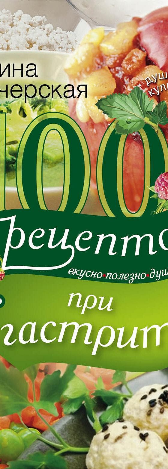 100 рецептов при гастрите. Вкусно, полезно, душевно, целебно» читать онлайн  книгу 📙 автора Ирины Вечерской на MyBook.ru