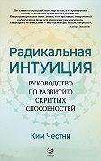 Радикальная Интуиция. Руководство по развитию скрытых способностей