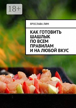 Как готовить шашлык по всем правилам и на любой вкус