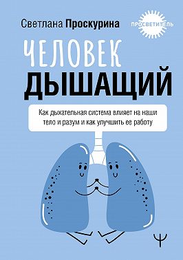 Человек дышащий. Как дыхательная система влияет на наши тело и разум и как улучшить ее работу