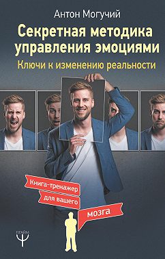 Секретная методика управления эмоциями. Ключи к изменению реальности