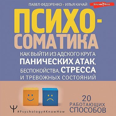 Психосоматика. Как выйти из адского круга панических атак, беспокойства, стресса и тревожных состояний. 20 работающих способов