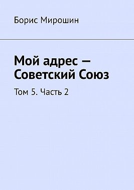 Мой адрес – Советский Союз. Том 5. Часть 2