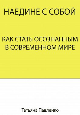 Наедине с собой. Как стать осознанным в современном мире
