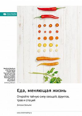 Еда, меняющая жизнь. Откройте тайную силу овощей, фруктов, трав и специй. Энтони Уильям. Саммари
