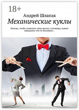 Механические куклы. Иногда, чтобы изменить свою жизнь к лучшему, нужно совершить что-то безумное…