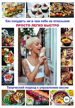 Как похудеть ни в чем себе не отказывая! Просто. Легко. Быстро! Творческий подход к управлению весом