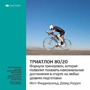 Ключевые идеи книги: Триатлон 80/20. Формула тренировок, которая позволит показать максимальные достижения в спорте на любых уровнях подготовки. Мэт Фицджеральд, Дэвид Уорден