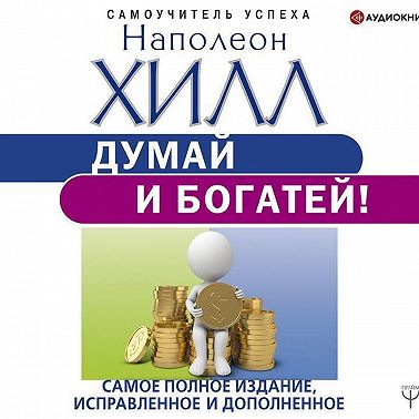 Думай и богатей! Самое полное издание, исправленное и дополненное