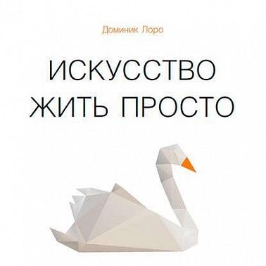 Искусство жить просто. Как избавиться от лишнего и обогатить свою жизнь