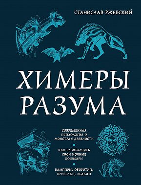 Химеры разума. Современная психология о монстрах древности. Как разоблачить свои ночные кошмары
