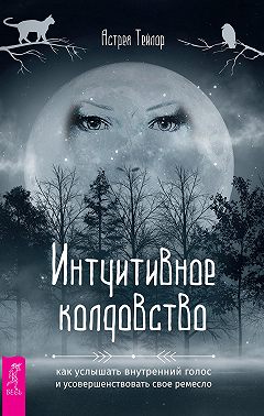 Интуитивное колдовство: как услышать внутренний голос и усовершенствовать свое ремесло
