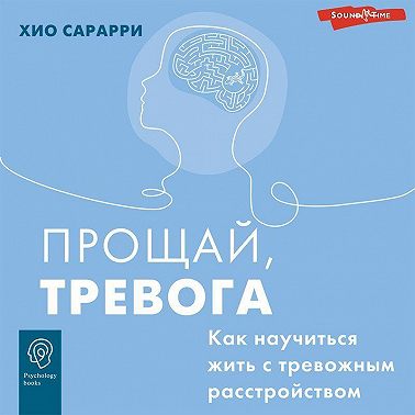 Прощай, тревога. Как научиться жить с тревожным расстройством