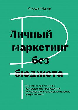 Личный маркетинг без бюджета. Пошаговое практическое руководство по превращению в узнаваемого и высокооплачиваемого профессионала