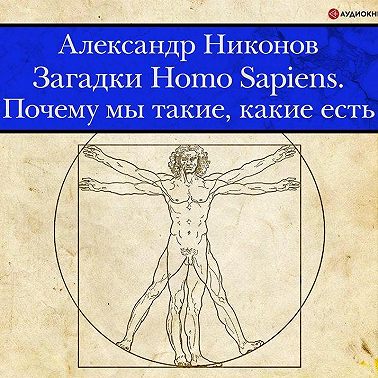 Загадки Homo Sapiens. Почему мы такие, какие есть