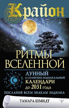 Крайон. Ритмы Вселенной. Лунный и солнечно-зодиакальный календари до 2031 года, послания всем знакам зодиака