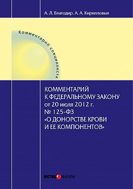 Комментарий к Федеральному закону от 20 июля 2012 г. № 125-ФЗ «О донорстве крови и ее компонентов» (постатейный)