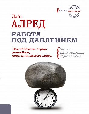 Работа под давлением. Как победить страх, дедлайны, сомнения вашего шефа. Заставь своих тараканов ходить строем!