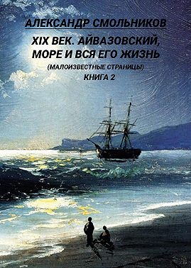 XIX век. Айвазовский, море и вся его жизнь. (Малоизвестные страницы). 2 книга