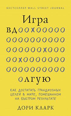 Игра вдолгую. Как достигать грандиозных целей в мире, помешанном на быстром результате