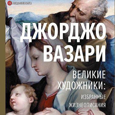 Великие художники: избранные жизнеописания