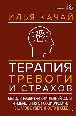Терапия тревоги и страхов. Методы развития внутренней силы и избавления от социофобии. 15 шагов к уверенности в себе