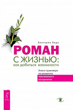 Роман с жизнью: как добиться взаимности. Книга-практикум по развитию чувственного восприятия