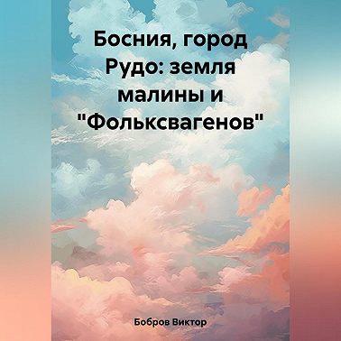 Босния, город Рудо: земля малины и «Фольксвагенов»