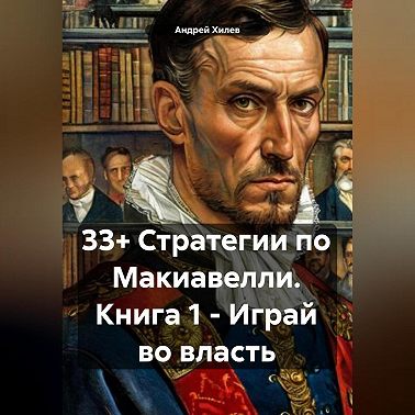 33+ Стратегии по Макиавелли. Книга 1 – Играй во власть