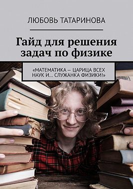 Гайд для решения задач по физике. «Математика – царица всех наук и… служанка физики!»