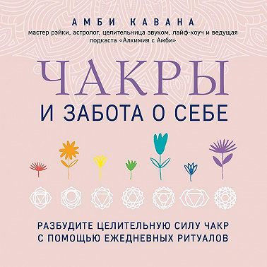 Чакры и забота о себе. Разбудите целительную силу чакр с помощью ежедневных ритуалов