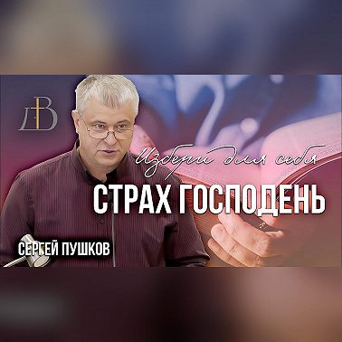 "Избери для себя страх Господень" - Сергей Пушков | Проповедь
