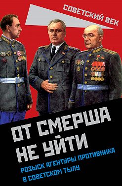 От СМЕРШа не уйти. Розыск агентуры противника в советском тылу