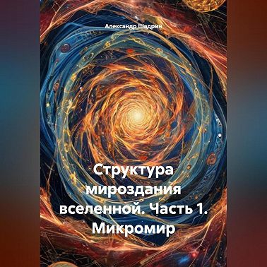 Структура мироздания вселенной. Часть 1. Микромир