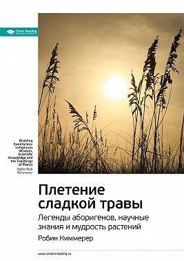 Ключевые идеи книги: Плетение сладкой травы. Легенды аборигенов, научные знания и мудрость растений. Робин Киммерер