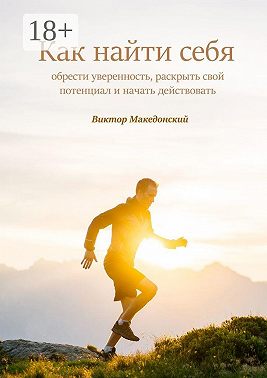 Как найти себя. Обрести уверенность, раскрыть свой потенциал и начать действовать