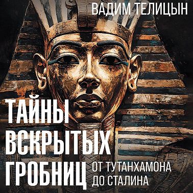 Тайны вскрытых гробниц: от Тутанхамона до Сталина