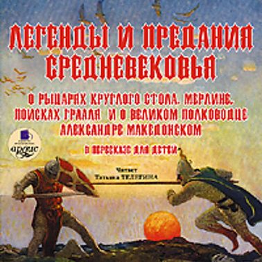 Легенды и предания Средневековья о Рыцарях Круглого стола, Мерлине, поисках Грааля и о великом полководце Александре Македонском в пересказе для детей