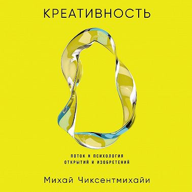Креативность: Поток и психология открытий и изобретений