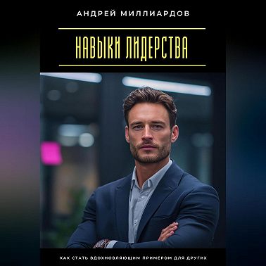 Навыки лидерства. Как стать вдохновляющим примером для других