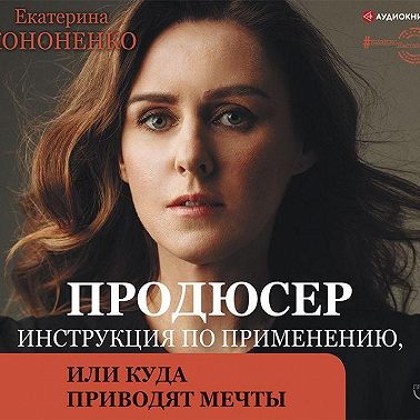 Продюсер. Инструкция по применению, или Куда приводят мечты