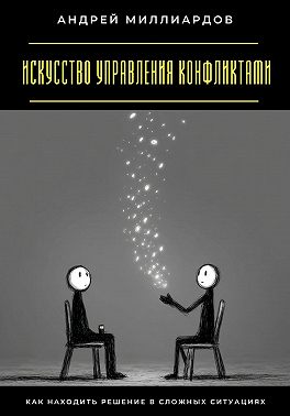 Искусство управления конфликтами. Как находить решение в сложных ситуациях