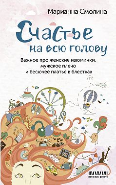 Счастье на всю голову. Важное про женские изюминки, мужское плечо и бесючее платье в блестках
