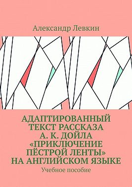Адаптированный текст рассказа А. К. Дойла «Приключение пёстрой ленты» на английском языке. Учебное пособие