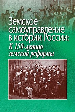 Земское самоуправление в истории России: К 150-летию земской реформы